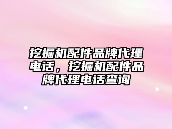 挖掘機配件品牌代理電話，挖掘機配件品牌代理電話查詢