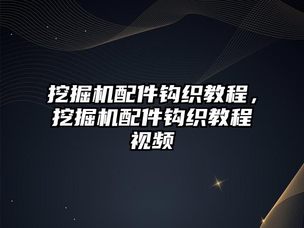 挖掘機(jī)配件鉤織教程，挖掘機(jī)配件鉤織教程視頻