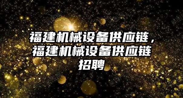 福建機械設備供應鏈，福建機械設備供應鏈招聘