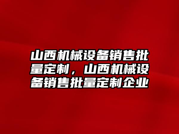 山西機(jī)械設(shè)備銷售批量定制，山西機(jī)械設(shè)備銷售批量定制企業(yè)