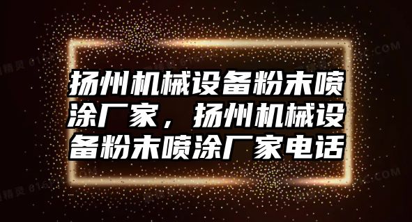 揚州機械設備粉末噴涂廠家，揚州機械設備粉末噴涂廠家電話