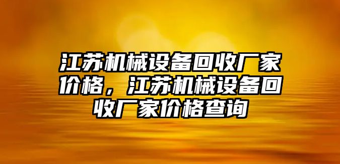 江蘇機(jī)械設(shè)備回收廠家價(jià)格，江蘇機(jī)械設(shè)備回收廠家價(jià)格查詢