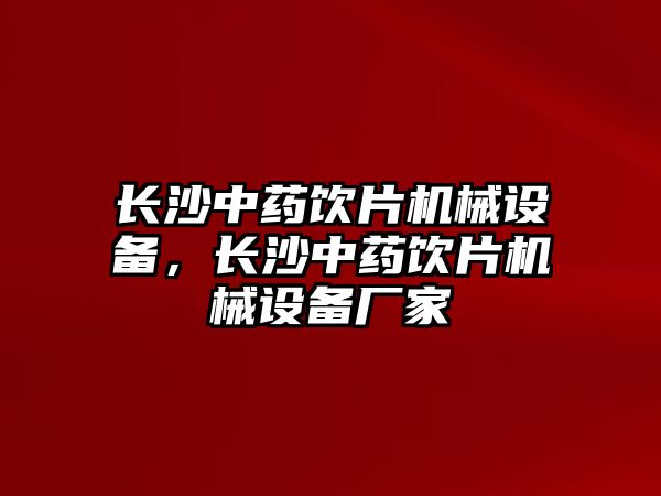 長沙中藥飲片機械設(shè)備，長沙中藥飲片機械設(shè)備廠家