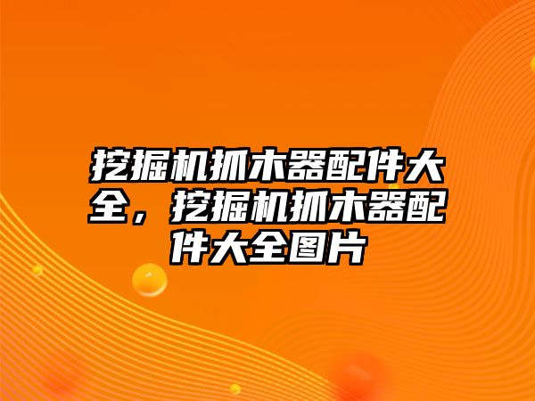 挖掘機抓木器配件大全，挖掘機抓木器配件大全圖片