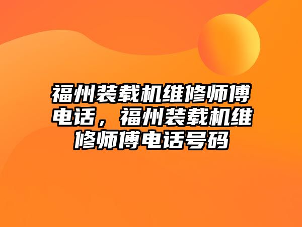 福州裝載機(jī)維修師傅電話，福州裝載機(jī)維修師傅電話號碼