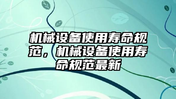 機(jī)械設(shè)備使用壽命規(guī)范，機(jī)械設(shè)備使用壽命規(guī)范最新