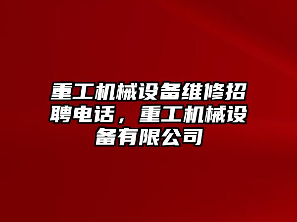 重工機械設備維修招聘電話，重工機械設備有限公司