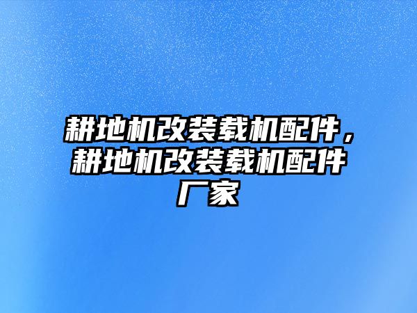 耕地機(jī)改裝載機(jī)配件，耕地機(jī)改裝載機(jī)配件廠家