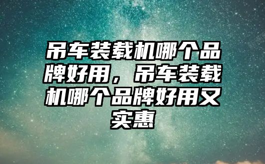 吊車裝載機哪個品牌好用，吊車裝載機哪個品牌好用又實惠