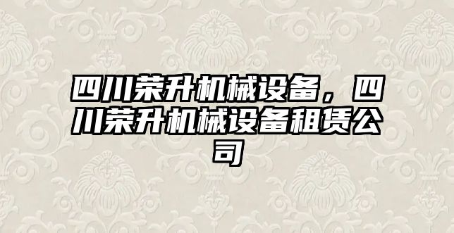 四川榮升機械設備，四川榮升機械設備租賃公司