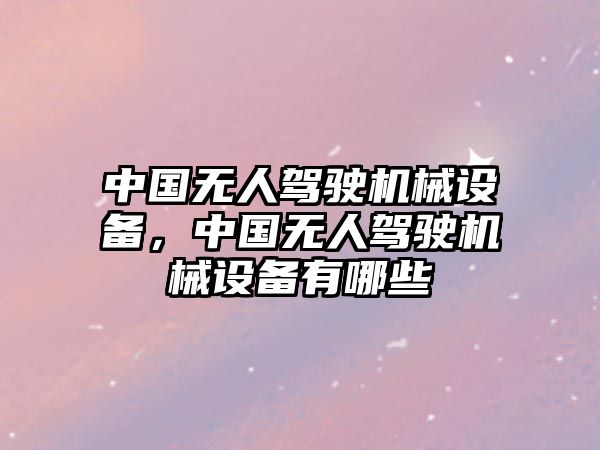 中國無人駕駛機械設(shè)備，中國無人駕駛機械設(shè)備有哪些