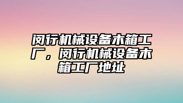 閔行機械設(shè)備木箱工廠，閔行機械設(shè)備木箱工廠地址