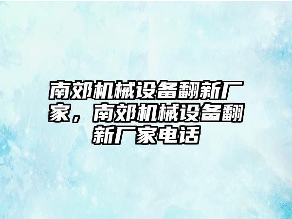 南郊機(jī)械設(shè)備翻新廠家，南郊機(jī)械設(shè)備翻新廠家電話