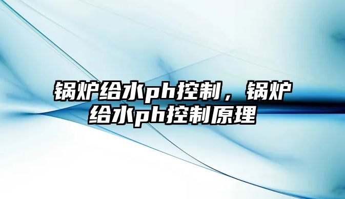 鍋爐給水ph控制，鍋爐給水ph控制原理