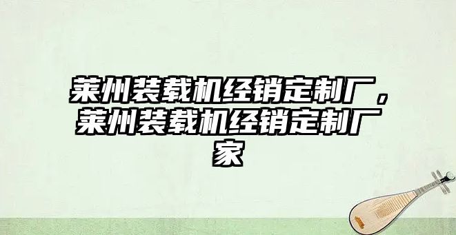 萊州裝載機(jī)經(jīng)銷定制廠，萊州裝載機(jī)經(jīng)銷定制廠家