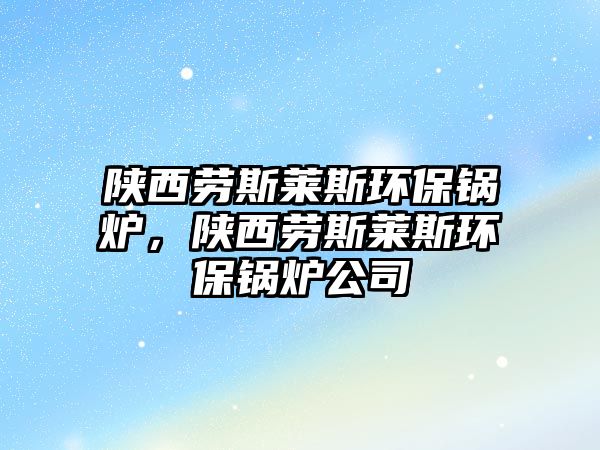 陜西勞斯萊斯環(huán)保鍋爐，陜西勞斯萊斯環(huán)保鍋爐公司