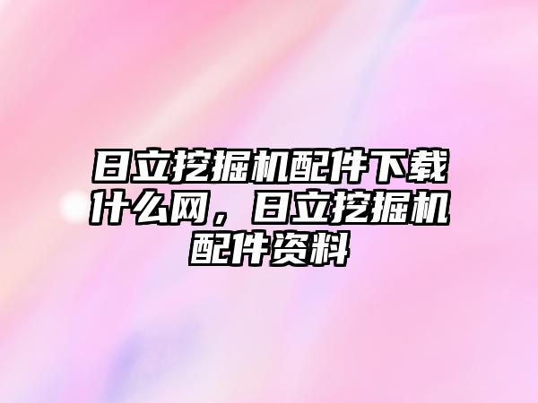 日立挖掘機配件下載什么網(wǎng)，日立挖掘機配件資料