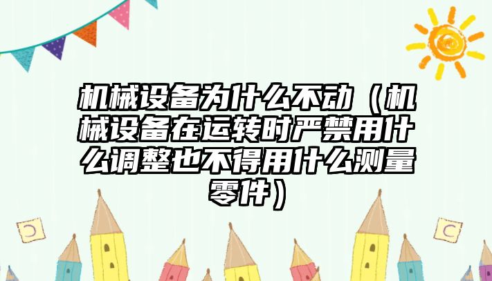 機械設(shè)備為什么不動（機械設(shè)備在運轉(zhuǎn)時嚴禁用什么調(diào)整也不得用什么測量零件）