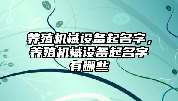 養(yǎng)殖機械設(shè)備起名字，養(yǎng)殖機械設(shè)備起名字有哪些