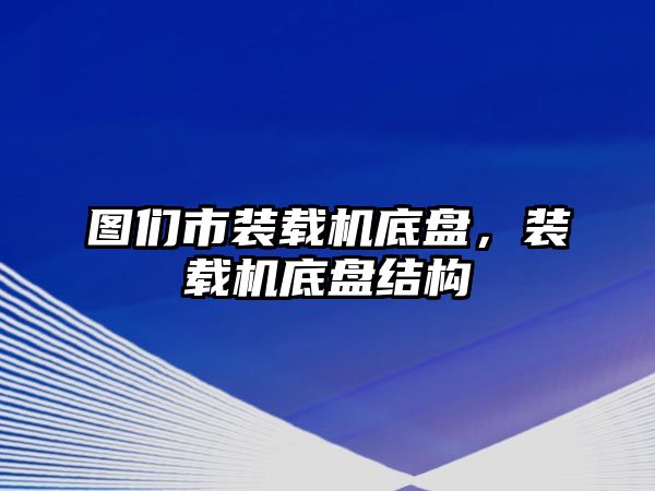 圖們市裝載機底盤，裝載機底盤結(jié)構(gòu)