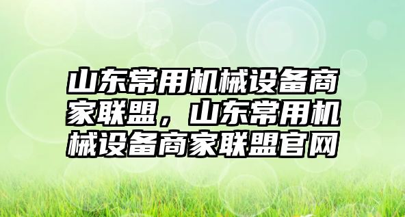 山東常用機械設(shè)備商家聯(lián)盟，山東常用機械設(shè)備商家聯(lián)盟官網(wǎng)