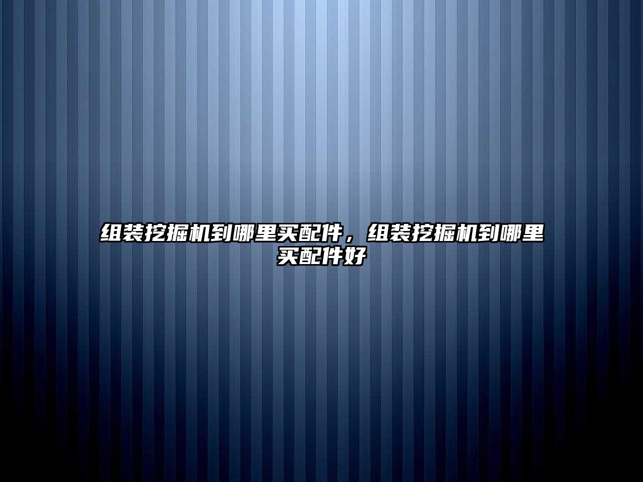 組裝挖掘機(jī)到哪里買配件，組裝挖掘機(jī)到哪里買配件好