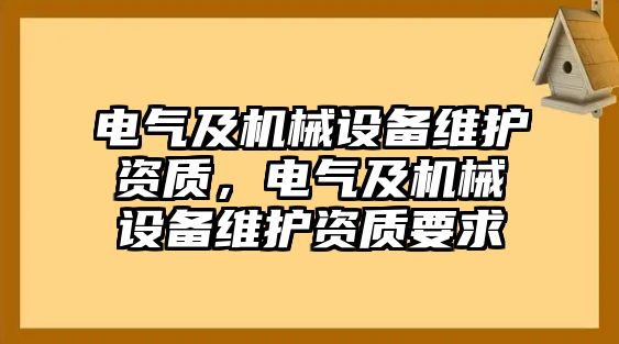 電氣及機(jī)械設(shè)備維護(hù)資質(zhì)，電氣及機(jī)械設(shè)備維護(hù)資質(zhì)要求