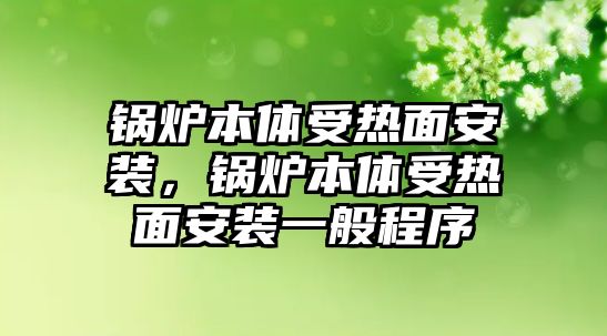 鍋爐本體受熱面安裝，鍋爐本體受熱面安裝一般程序