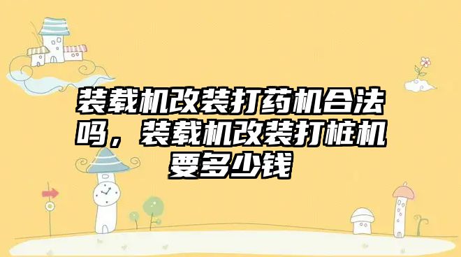 裝載機改裝打藥機合法嗎，裝載機改裝打樁機要多少錢