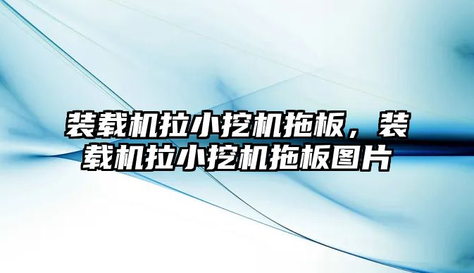 裝載機拉小挖機拖板，裝載機拉小挖機拖板圖片