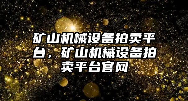 礦山機(jī)械設(shè)備拍賣平臺(tái)，礦山機(jī)械設(shè)備拍賣平臺(tái)官網(wǎng)