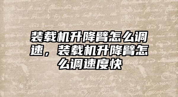 裝載機(jī)升降臂怎么調(diào)速，裝載機(jī)升降臂怎么調(diào)速度快