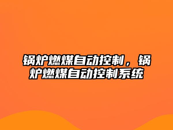 鍋爐燃煤自動控制，鍋爐燃煤自動控制系統(tǒng)