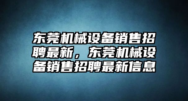 東莞機(jī)械設(shè)備銷售招聘最新，東莞機(jī)械設(shè)備銷售招聘最新信息