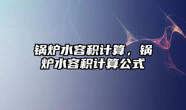 鍋爐水容積計算，鍋爐水容積計算公式