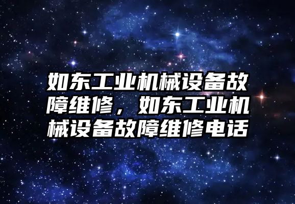 如東工業(yè)機(jī)械設(shè)備故障維修，如東工業(yè)機(jī)械設(shè)備故障維修電話