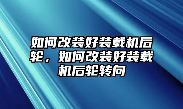 如何改裝好裝載機后輪，如何改裝好裝載機后輪轉(zhuǎn)向