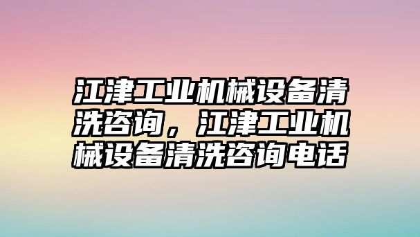 江津工業(yè)機械設備清洗咨詢，江津工業(yè)機械設備清洗咨詢電話