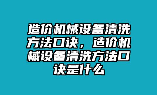 造價(jià)機(jī)械設(shè)備清洗方法口訣，造價(jià)機(jī)械設(shè)備清洗方法口訣是什么