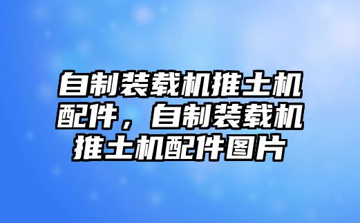 自制裝載機推土機配件，自制裝載機推土機配件圖片