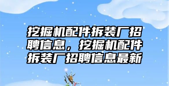 挖掘機(jī)配件拆裝廠招聘信息，挖掘機(jī)配件拆裝廠招聘信息最新