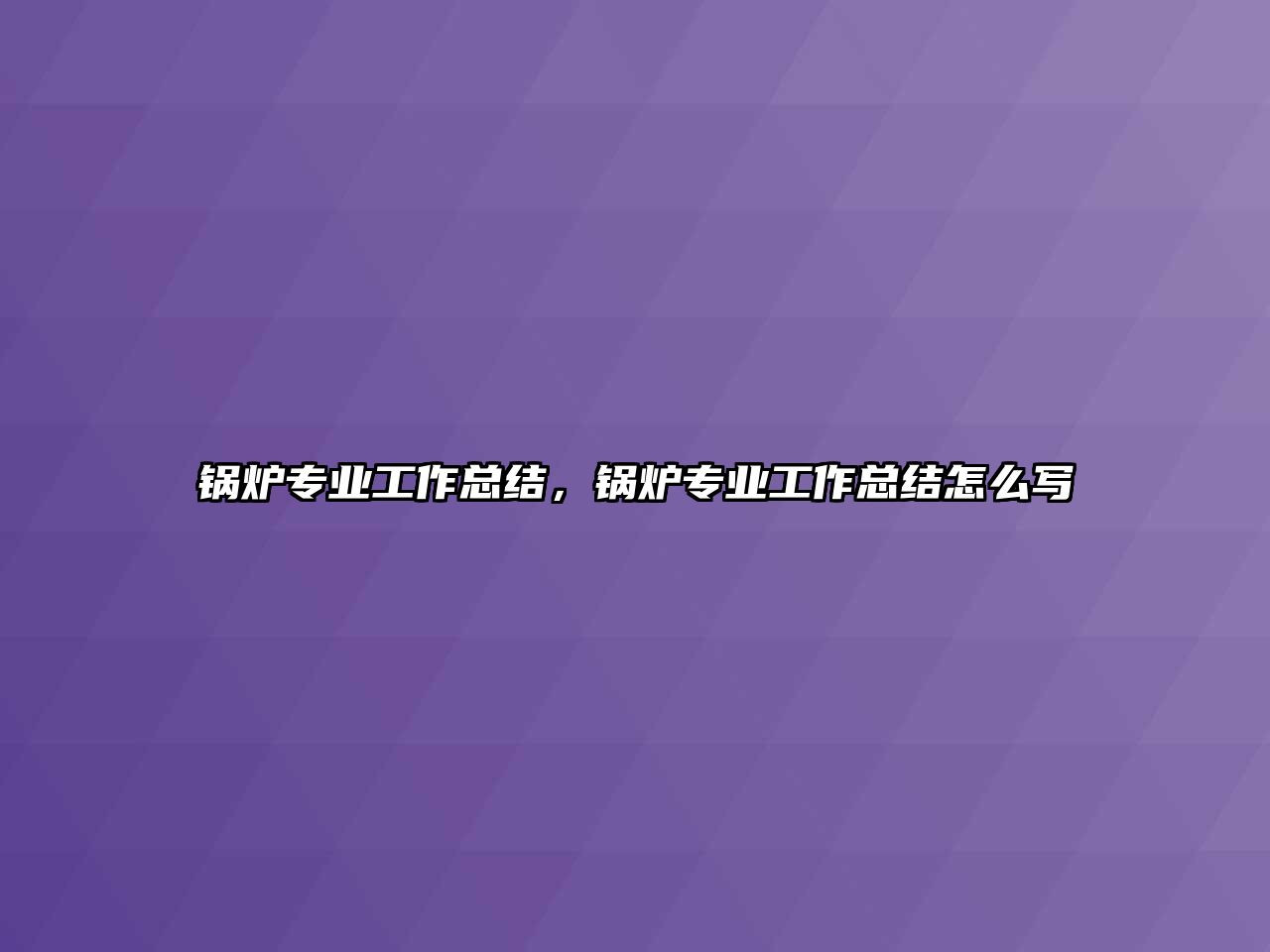 鍋爐專業(yè)工作總結(jié)，鍋爐專業(yè)工作總結(jié)怎么寫