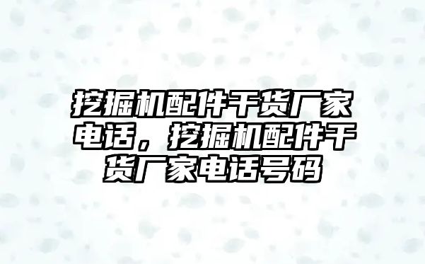 挖掘機配件干貨廠家電話，挖掘機配件干貨廠家電話號碼