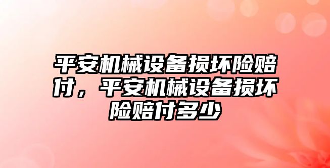 平安機械設備損壞險賠付，平安機械設備損壞險賠付多少