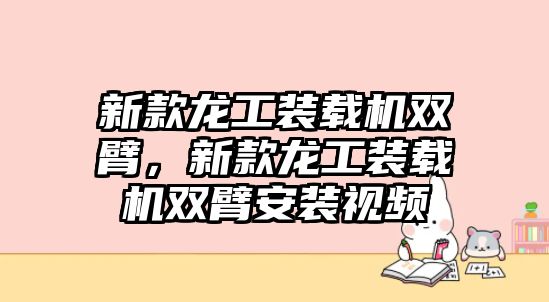 新款龍工裝載機(jī)雙臂，新款龍工裝載機(jī)雙臂安裝視頻