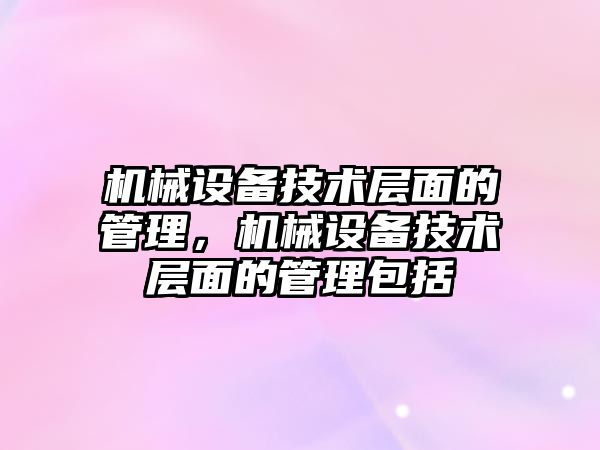 機械設備技術層面的管理，機械設備技術層面的管理包括