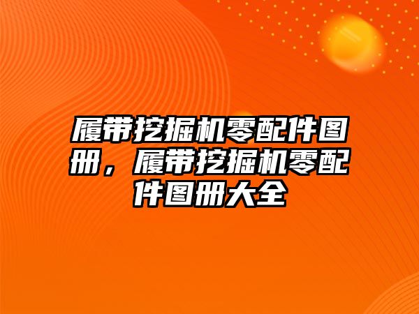 履帶挖掘機零配件圖冊，履帶挖掘機零配件圖冊大全