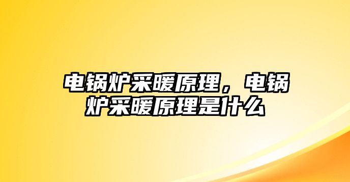 電鍋爐采暖原理，電鍋爐采暖原理是什么