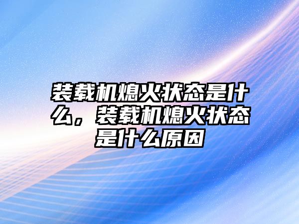 裝載機(jī)熄火狀態(tài)是什么，裝載機(jī)熄火狀態(tài)是什么原因