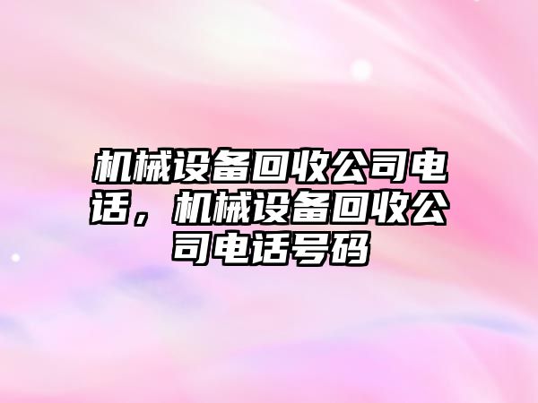 機(jī)械設(shè)備回收公司電話，機(jī)械設(shè)備回收公司電話號(hào)碼